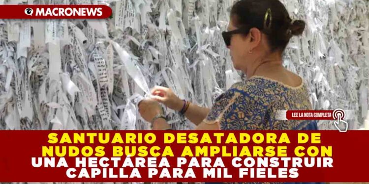 SANTUARIO DESATADORA DE NUDOS BUSCA AMPLIARSE CON UNA HECTÁREA PARA CONSTRUIR CAPILLA PARA MIL FIELES