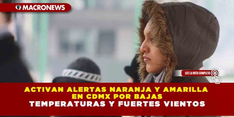 ACTIVAN ALERTAS NARANJA Y AMARILLA EN CDMX POR BAJAS TEMPERATURAS Y FUERTES VIENTOS