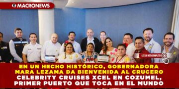EN UN HECHO HISTÓRICO, GOBERNADORA MARA LEZAMA DA BIENVENIDA AL CRUCERO CELEBRITY CRUISES XCEL EN COZUMEL, PRIMER PUERTO QUE TOCA EN EL MUNDO