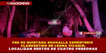 FGE DE QUINTANA ROO HALLA CEMENTERIO CLANDESTINO EN LEONA VICARIO; LOCALIZAN RESTOS DE CUATRO PERSONAS