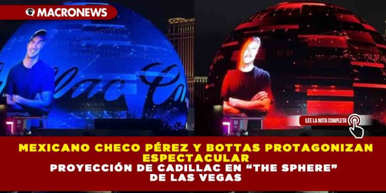 MEXICANO CHECO PÉREZ Y BOTTAS PROTAGONIZAN ESPECTACULAR PROYECCIÓN DE CADILLAC EN “THE SPHERE” DE LAS VEGAS