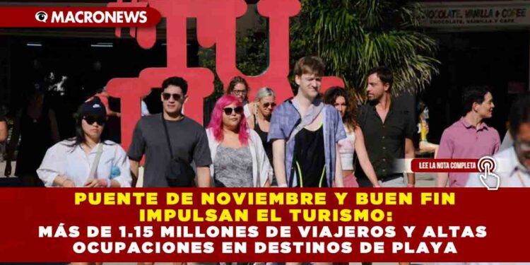 PUENTE DE NOVIEMBRE Y BUEN FIN IMPULSAN EL TURISMO: MÁS DE 1.15 MILLONES DE VIAJEROS Y ALTAS OCUPACIONES EN DESTINOS DE PLAYA