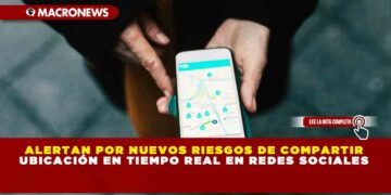 ALERTAN POR NUEVOS RIESGOS DE COMPARTIR UBICACIÓN EN TIEMPO REAL EN REDES SOCIALES