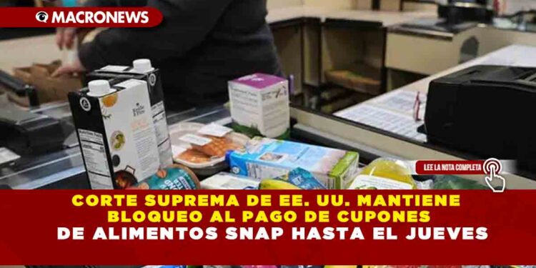 CORTE SUPREMA DE EE. UU. MANTIENE BLOQUEO AL PAGO DE CUPONES DE ALIMENTOS SNAP HASTA EL JUEVES