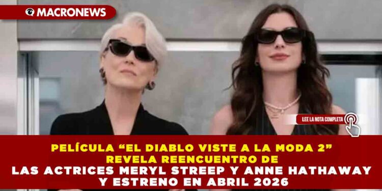 PELÍCULA “EL DIABLO VISTE A LA MODA 2” REVELA REENCUENTRO DE LAS ACTRICES MERYL STREEP Y ANNE HATHAWAY Y ESTRENO EN ABRIL 2026