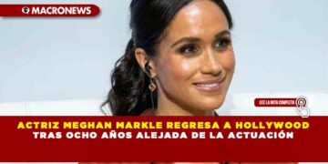 ACTRIZ MEGHAN MARKLE REGRESA A HOLLYWOOD TRAS OCHO AÑOS ALEJADA DE LA ACTUACIÓN