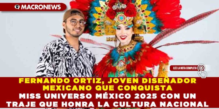 FERNANDO ORTIZ, JOVEN DISEÑADOR MEXICANO QUE CONQUISTA MISS UNIVERSO MÉXICO 2025 CON UN TRAJE QUE HONRA LA CULTURA NACIONAL