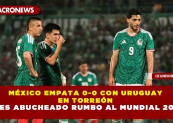 MÉXICO EMPATA 0-0 CON URUGUAY EN TORREÓN Y ES ABUCHEADO RUMBO AL MUNDIAL 2026