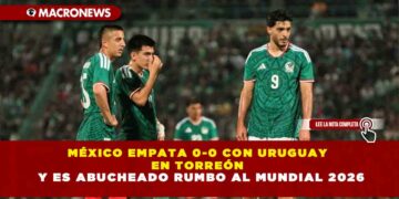MÉXICO EMPATA 0-0 CON URUGUAY EN TORREÓN Y ES ABUCHEADO RUMBO AL MUNDIAL 2026