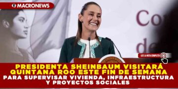 PRESIDENTA SHEINBAUM VISITARÁ QUINTANA ROO ESTE FIN DE SEMANA PARA SUPERVISAR VIVIENDA, INFRAESTRUCTURA Y PROYECTOS SOCIALES