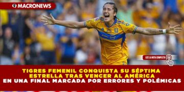 TIGRES FEMENIL CONQUISTA SU SÉPTIMA ESTRELLA TRAS VENCER AL AMÉRICA EN UNA FINAL MARCADA POR ERRORES Y POLÉMICAS
