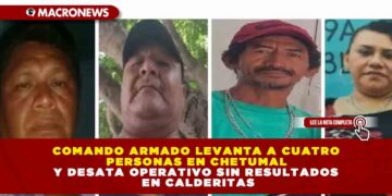 COMANDO ARMADO LEVANTA A CUATRO PERSONAS EN CHETUMAL Y DESATA OPERATIVO SIN RESULTADOS EN CALDERITAS