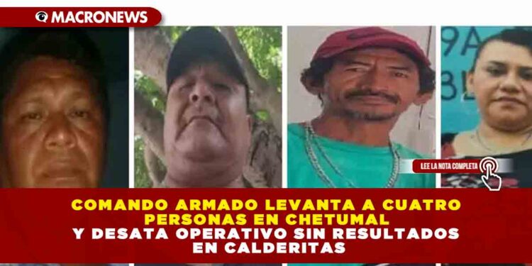 COMANDO ARMADO LEVANTA A CUATRO PERSONAS EN CHETUMAL Y DESATA OPERATIVO SIN RESULTADOS EN CALDERITAS