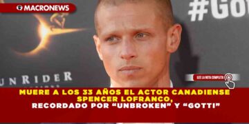 MUERE A LOS 33 AÑOS EL ACTOR CANADIENSE SPENCER LOFRANCO, RECORDADO POR “UNBROKEN” Y “GOTTI”