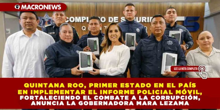 QUINTANA ROO, PRIMER ESTADO EN EL PAÍS EN IMPLEMENTAR EL INFORME POLICIAL MÓVIL, FORTALECIENDO EL COMBATE A LA CORRUPCIÓN, ANUNCIA LA GOBERNADORA MARA LEZAMA