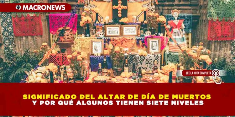 SIGNIFICADO DEL ALTAR DE DÍA DE MUERTOS Y POR QUÉ ALGUNOS TIENEN SIETE NIVELES