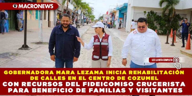 GOBERNADORA MARA LEZAMA INICIA REHABILITACIÓN DE CALLES EN EL CENTRO DE COZUMEL CON RECURSOS DEL FIDEICOMISO CRUCERISTA PARA BENEFICIO DE FAMILIAS Y VISITANTES
