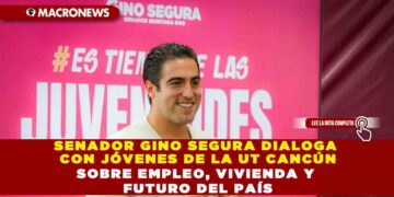 SENADOR GINO SEGURA DIALOGA CON JÓVENES DE LA UT CANCÚN SOBRE EMPLEO, VIVIENDA Y FUTURO DEL PAÍS