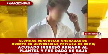 ALUMNAS DENUNCIAN AMENAZAS DE MUERTE EN UNIVERSIDAD PRIVADA DE CDMX; ACUSADO INGRESÓ ARMADO AL PLANTEL Y FUE DADO DE BAJA