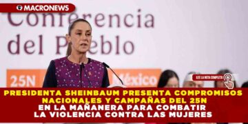 PRESIDENTA SHEINBAUM PRESENTA COMPROMISOS NACIONALES Y CAMPAÑAS DEL 25N EN LA MAÑANERA PARA COMBATIR LA VIOLENCIA CONTRA LAS MUJERES