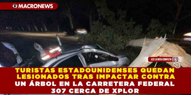 TURISTAS ESTADOUNIDENSES QUEDAN LESIONADOS TRAS IMPACTAR CONTRA UN ÁRBOL EN LA CARRETERA FEDERAL 307 CERCA DE XPLOR