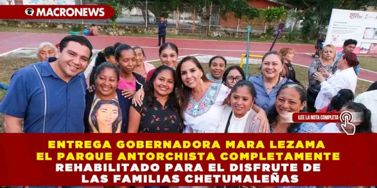 ENTREGA GOBERNADORA MARA LEZAMA EL PARQUE ANTORCHISTA COMPLETAMENTE REHABILITADO PARA EL DISFRUTE DE LAS FAMILIAS CHETUMALEÑAS