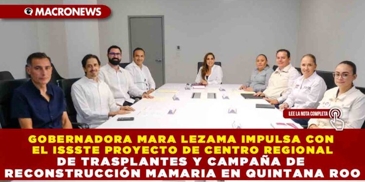 GOBERNADORA MARA LEZAMA IMPULSA CON EL ISSSTE PROYECTO DE CENTRO REGIONAL DE TRASPLANTES Y CAMPAÑA DE RECONSTRUCCIÓN MAMARIA EN QUINTANA ROO