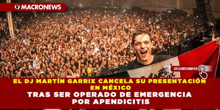 EL DJ MARTÍN GARRIX CANCELA SU PRESENTACIÓN EN MÉXICO TRAS SER OPERADO DE EMERGENCIA POR APENDICITIS