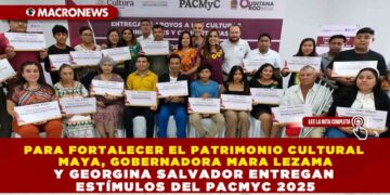 PARA FORTALECER EL PATRIMONIO CULTURAL MAYA, GOBERNADORA MARA LEZAMA Y GEORGINA SALVADOR ENTREGAN ESTÍMULOS DEL PACMYC 2025