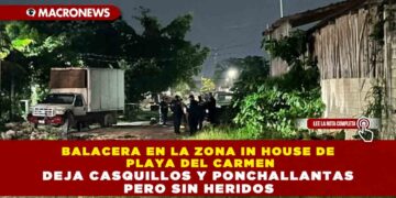 BALACERA EN LA ZONA IN HOUSE DE PLAYA DEL CARMEN DEJA CASQUILLOS Y PONCHALLANTAS PERO SIN HERIDOS