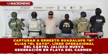 CAPTURAN A ERNESTO GUADALUPE “N” ALIAS “EL RAYO”, LÍDER OPERACIONAL DEL CÁRTEL JALISCO NUEVA GENERACIÓN EN PLAYA DEL CARMEN