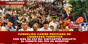 CONSOLIDA CARIBE MEXICANO SU LIDERAZGO TURÍSTICO CON MÁS DE 332 MIL VISITANTES DURANTE EL PUENTE DEL DÍA DE MUERTOS