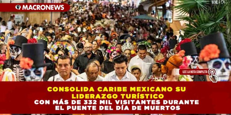 CONSOLIDA CARIBE MEXICANO SU LIDERAZGO TURÍSTICO CON MÁS DE 332 MIL VISITANTES DURANTE EL PUENTE DEL DÍA DE MUERTOS