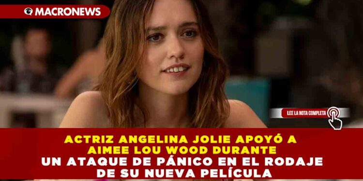 ACTRIZ ANGELINA JOLIE APOYÓ A AIMEE LOU WOOD DURANTE UN ATAQUE DE PÁNICO EN EL RODAJE DE SU NUEVA PELÍCULA