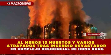 AL MENOS 13 MUERTOS Y VARIOS ATRAPADOS TRAS INCENDIO DEVASTADOR EN COMPLEJO RESIDENCIAL DE HONG KONG