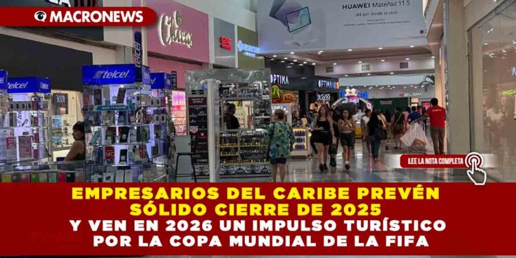 EMPRESARIOS DEL CARIBE PREVÉN SÓLIDO CIERRE DE 2025 Y VEN EN 2026 UN IMPULSO TURÍSTICO POR LA COPA MUNDIAL DE LA FIFA