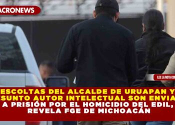 ESCOLTAS DEL ALCALDE DE URUAPAN Y PRESUNTO AUTOR INTELECTUAL SON ENVIADOS A PRISIÓN POR EL HOMICIDIO DEL EDIL, REVELA FGE DE MICHOACÁN