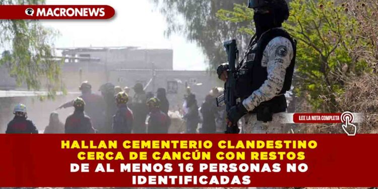 HALLAN CEMENTERIO CLANDESTINO CERCA DE CANCÚN CON RESTOS DE AL MENOS 16 PERSONAS NO IDENTIFICADAS