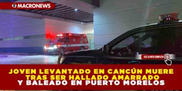 JOVEN LEVANTADO EN CANCÚN MUERE TRAS SER HALLADO AMARRADO Y BALEADO EN PUERTO MORELOS