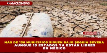 MÁS DE 136 MUNICIPIOS SIGUEN BAJO SEQUÍA SEVERA AUNQUE 15 ESTADOS YA ESTÁN LIBRES EN MÉXICO