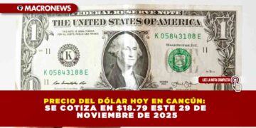 PRECIO DEL DÓLAR HOY EN CANCÚN: SE COTIZA EN $18.79 ESTE 29 DE NOVIEMBRE DE 2025