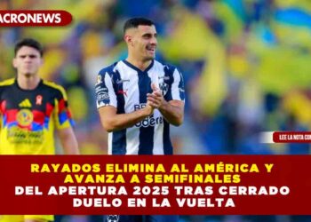 RAYADOS ELIMINA AL AMÉRICA Y AVANZA A SEMIFINALES DEL APERTURA 2025 TRAS CERRADO DUELO EN LA VUELTA