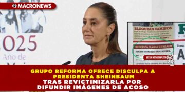 REFORMA OFRECE DISCULPA A PRESIDENTA SHEINBAUM TRAS REVICTIMIZARLA POR DIFUNDIR IMÁGENES DE ACOSO
