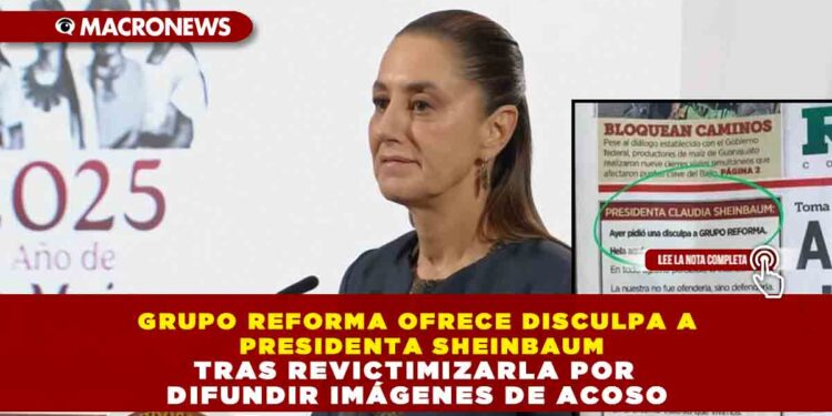 REFORMA OFRECE DISCULPA A PRESIDENTA SHEINBAUM TRAS REVICTIMIZARLA POR DIFUNDIR IMÁGENES DE ACOSO