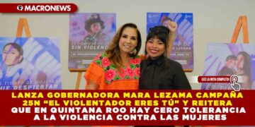 LANZA GOBERNADORA MARA LEZAMA CAMPAÑA 25N “EL VIOLENTADOR ERES TÚ” Y REITERA QUE EN QUINTANA ROO HAY CERO TOLERANCIA A LA VIOLENCIA CONTRA LAS MUJERES