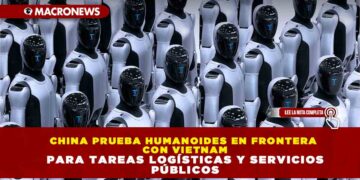 CHINA PRUEBA HUMANOIDES EN FRONTERA CON VIETNAM PARA TAREAS LOGÍSTICAS Y SERVICIOS PÚBLICOS