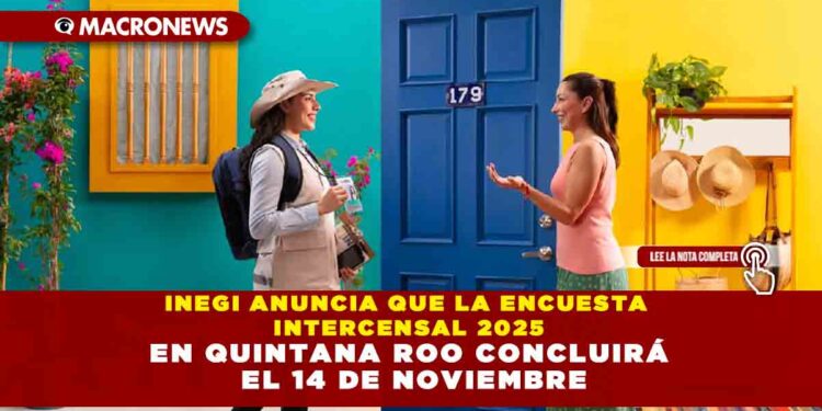 INEGI ANUNCIA QUE LA ENCUESTA INTERCENSAL 2025 EN QUINTANA ROO CONCLUIRÁ EL 14 DE NOVIEMBRE