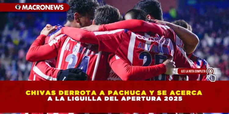 CHIVAS DERROTA A PACHUCA Y SE ACERCA A LA LIGUILLA DEL APERTURA 2025