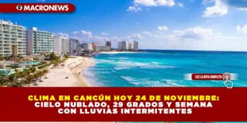 CLIMA EN CANCÚN HOY 24 DE NOVIEMBRE: CIELO NUBLADO, 29 GRADOS Y SEMANA CON LLUVIAS INTERMITENTES