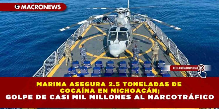 MARINA ASEGURA 2.5 TONELADAS DE COCAÍNA EN MICHOACÁN; GOLPE DE CASI MIL MILLONES AL NARCOTRÁFICO